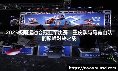 2025极限运动会冠亚军决赛：重庆队与马鞍山队的巅峰对决之战