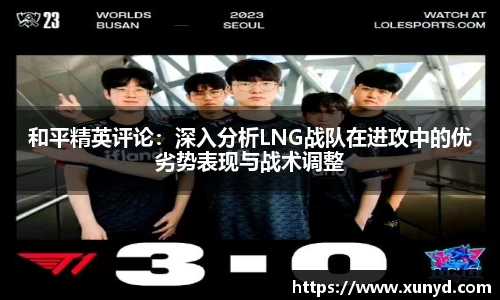 和平精英评论：深入分析LNG战队在进攻中的优劣势表现与战术调整